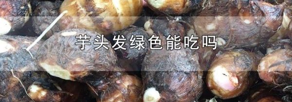 芋头发绿色能吃吗