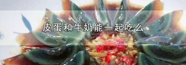 皮蛋和牛奶能一起吃么