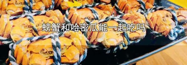 螃蟹和哈密瓜能一起吃吗