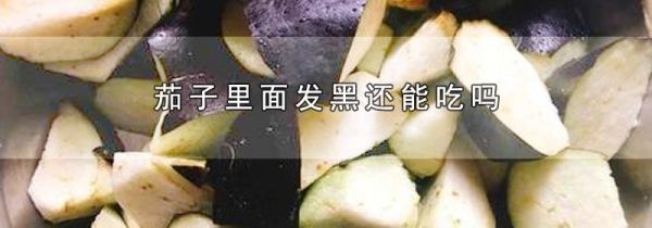 茄子里面发黑还能吃吗
