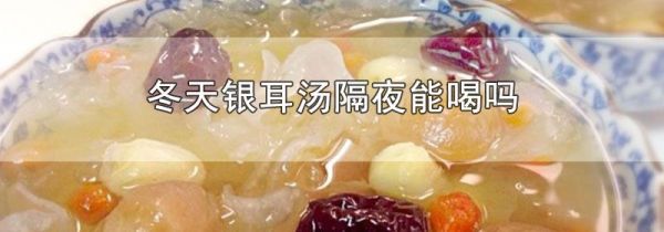 冬天银耳汤隔夜能喝吗