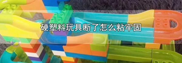 硬塑料玩具断了怎么粘牢固