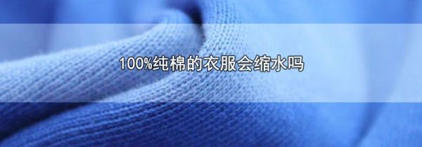 100%纯棉的衣服会缩水吗