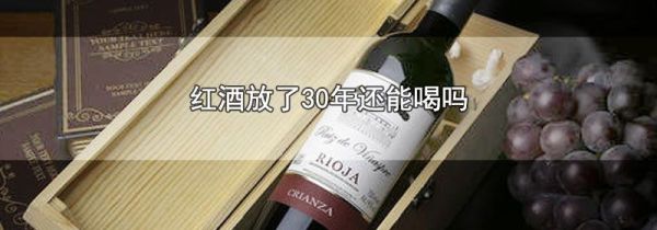 红酒放了30年还能喝吗