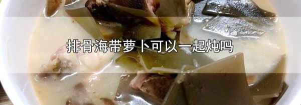 排骨海带萝卜可以一起炖吗
