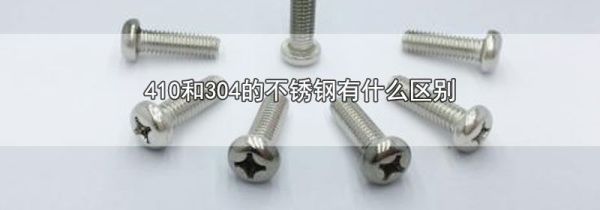 410和304的不锈钢有什么区别