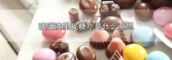 玻璃渣里找糖吃是什么意思