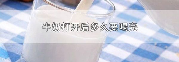 牛奶打开后多久要喝完