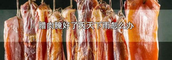 腊肉腌好了天天下雨怎么办