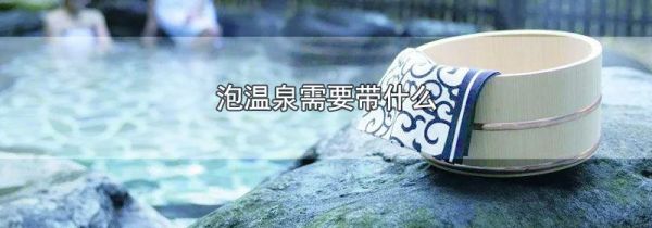 泡温泉需要带什么