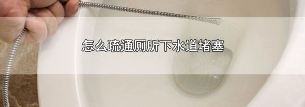 怎么疏通厕所下水道堵塞