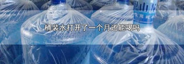桶装水打开了一个月还能喝吗