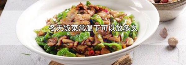 冬天饭菜常温下可以放多久