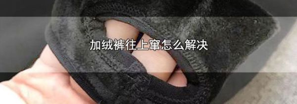 加绒裤往上窜怎么解决