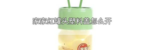 家家红罐头塑料盖怎么开