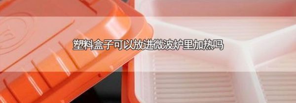 塑料盒子可以放进微波炉里加热吗