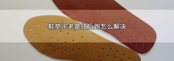 鞋垫子老是往后跑怎么解决
