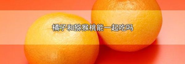 橘子和猕猴桃能一起吃吗