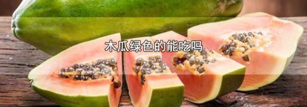 木瓜绿色的能吃吗