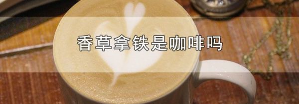 香草拿铁是咖啡吗