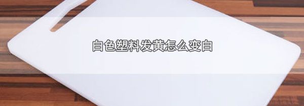 白色塑料发黄怎么变白