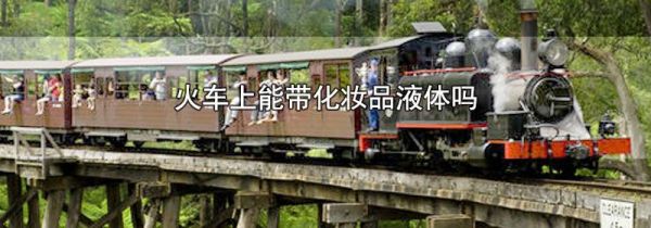 火车上能带化妆品液体吗