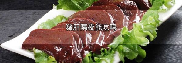 猪肝隔夜能吃吗