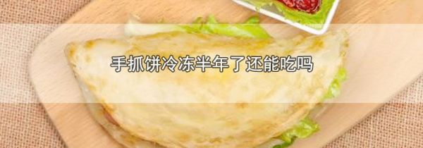 手抓饼冷冻半年了还能吃吗