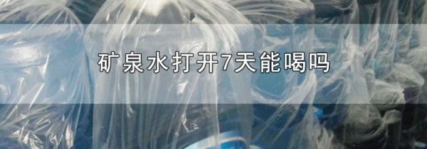 矿泉水打开7天能喝吗