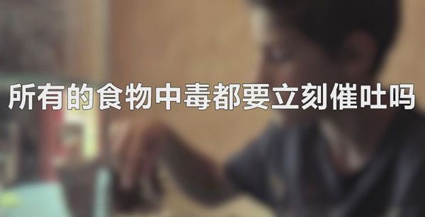 所有的食物中毒都要立刻催吐吗