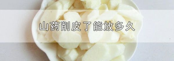 山药削皮了能放多久