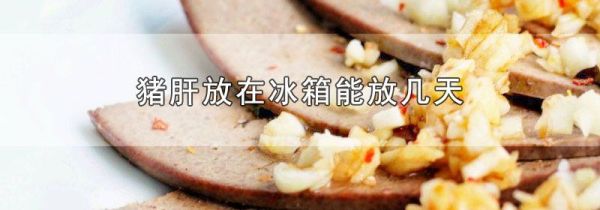 猪肝放在冰箱能放几天