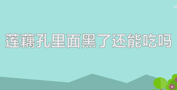 莲藕孔里面黑了还能吃吗