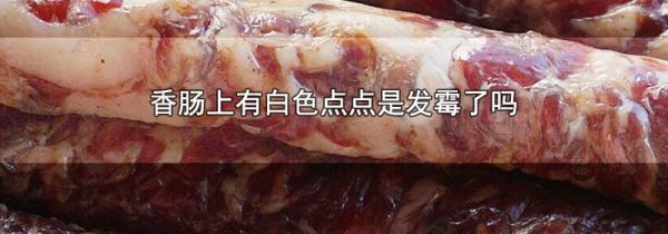 香肠上有白色点点是发霉了吗