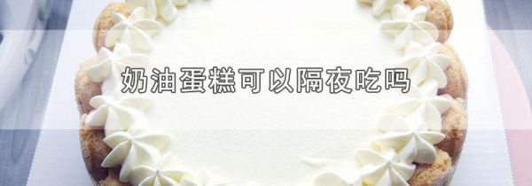 奶油蛋糕可以隔夜吃吗