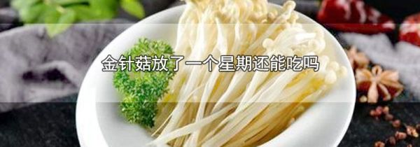 金针菇放了一个星期还能吃吗