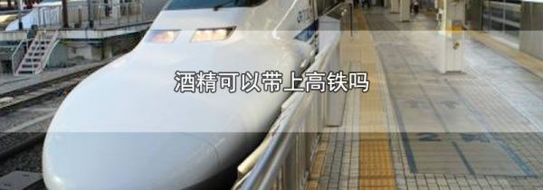 酒精可以带上高铁吗