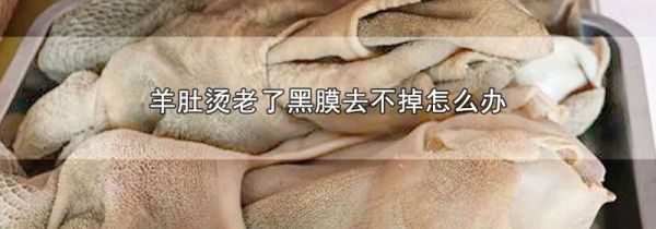 羊肚烫老了黑膜去不掉怎么办