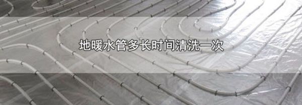 地暖水管多长时间清洗一次