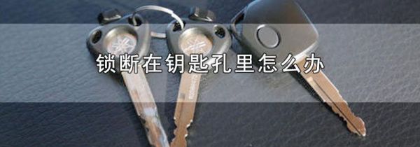 锁断在钥匙孔里怎么办