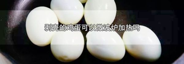 剥壳的鸡蛋可以微波炉加热吗