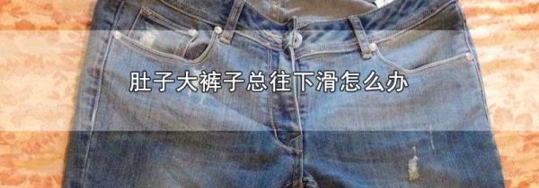 肚子大裤子总往下滑怎么办