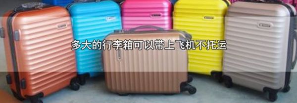 多大的行李箱可以带上飞机不托运