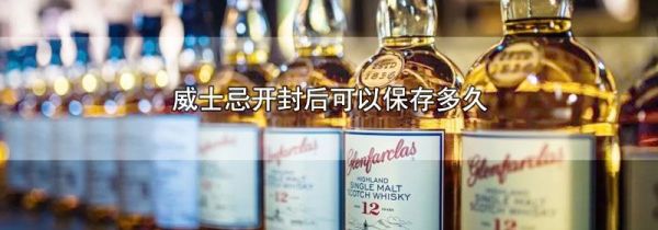 威士忌开封后可以保存多久