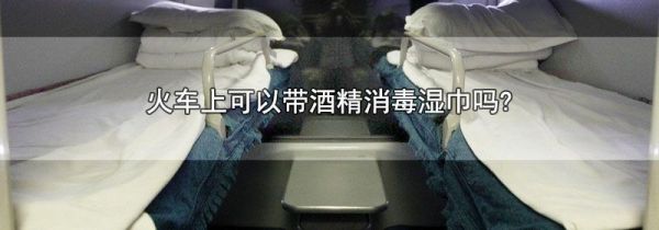 火车上可以带酒精消毒湿巾吗?
