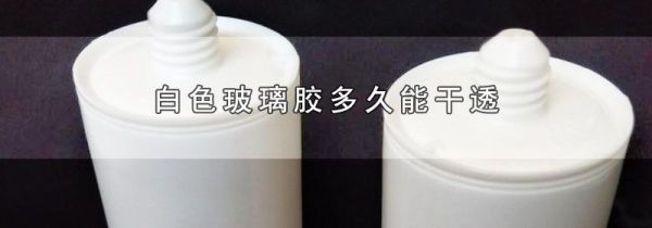 白色玻璃胶多久能干透