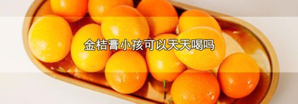 金桔膏小孩可以天天喝吗