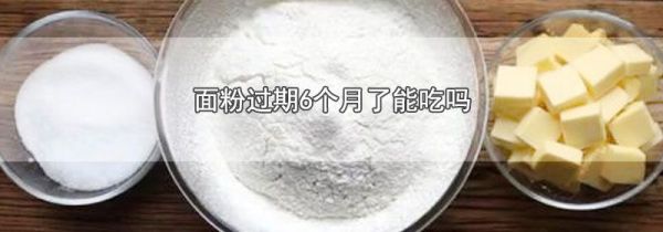 面粉过期6个月了能吃吗