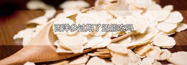西洋参过期了还能吃吗