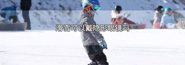 滑雪可以戴隐形眼镜吗